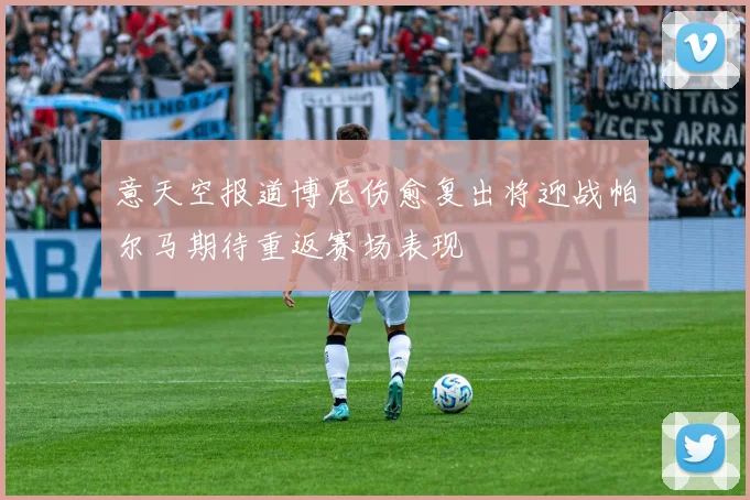 意天空报道博尼伤愈复出将迎战帕尔马期待重返赛场表现