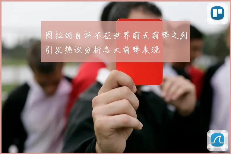 图拉姆自评不在世界前五前锋之列引发热议分析各大前锋表现