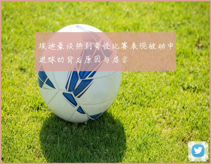 埃迪豪谈热刺奇怪比赛表现被动中进球的背后原因与启示
