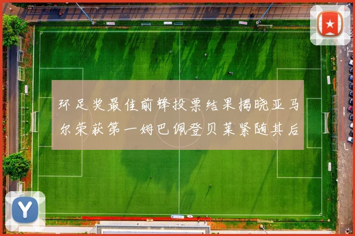 环足奖最佳前锋投票结果揭晓亚马尔荣获第一姆巴佩登贝莱紧随其后