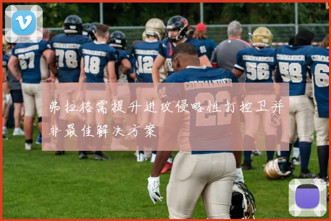 弗拉格需提升进攻侵略性打控卫并非最佳解决方案