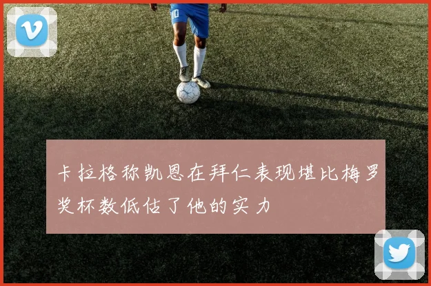 卡拉格称凯恩在拜仁表现堪比梅罗奖杯数低估了他的实力