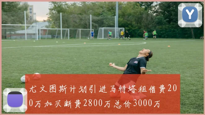 尤文图斯计划引进马特塔租借费200万加买断费2800万总价3000万
