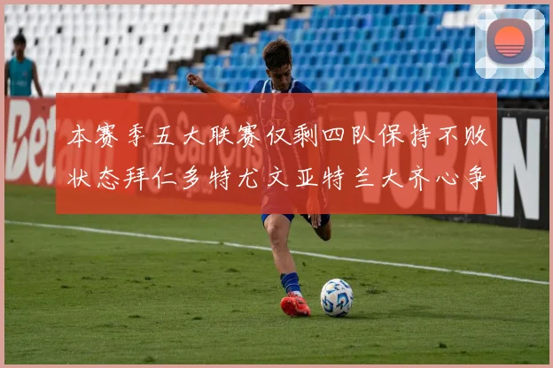 本赛季五大联赛仅剩四队保持不败状态拜仁多特尤文亚特兰大齐心争冠