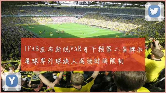 IFAB发布新规VAR可干预第二黄牌和角球界外球换人离场时间限制