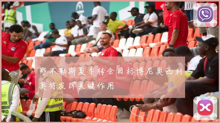 那不勒斯夏季转会目标博尼奥西利奥将发挥关键作用