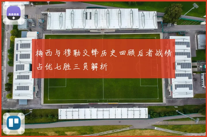 梅西与穆勒交锋历史回顾后者战绩占优七胜三负解析