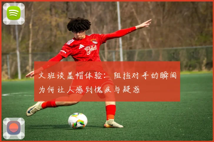 文班谈盖帽体验：阻挡对手的瞬间为何让人感到愧疚与疑惑