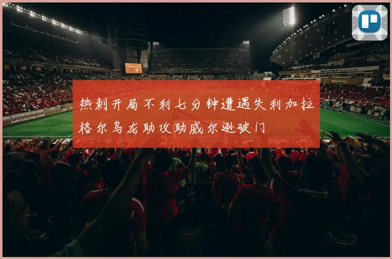 热刺开局不利七分钟遭遇失利加拉格尔乌龙助攻助威尔逊破门
