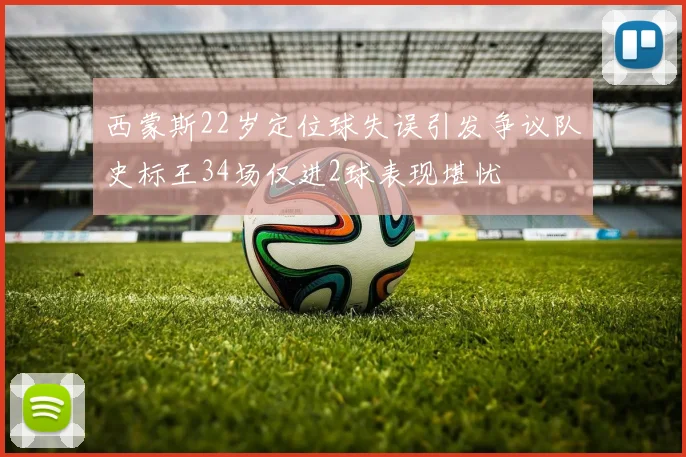 西蒙斯22岁定位球失误引发争议队史标王34场仅进2球表现堪忧