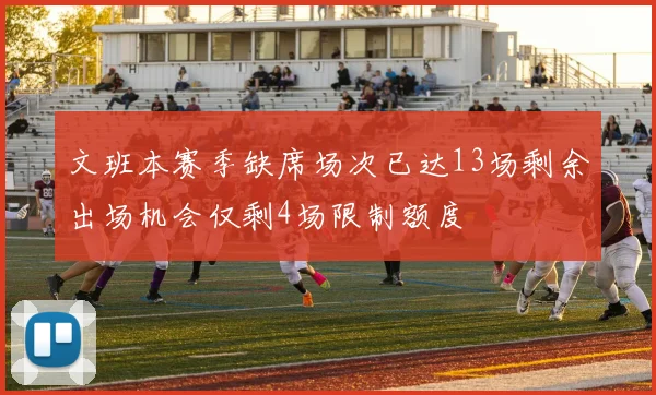 文班本赛季缺席场次已达13场剩余出场机会仅剩4场限制额度