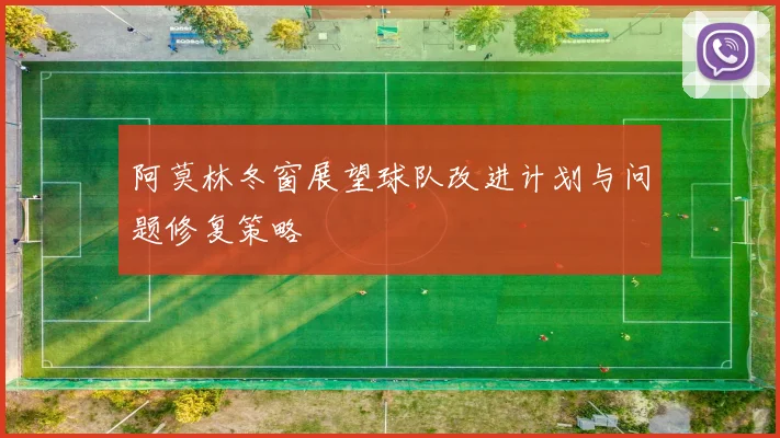 阿莫林冬窗展望球队改进计划与问题修复策略