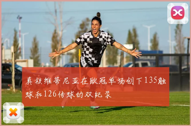 真核维蒂尼亚在欧冠单场创下135触球和126传球的双纪录