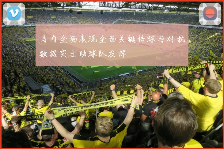 马内全场表现全面关键传球与对抗数据突出助球队发挥