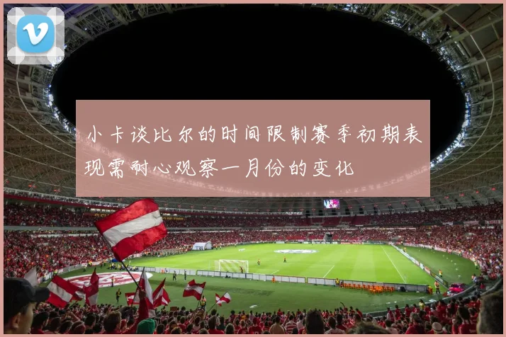 小卡谈比尔的时间限制赛季初期表现需耐心观察一月份的变化