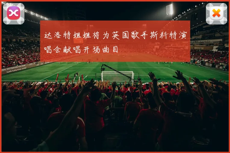达洛特姐姐将为英国歌手斯科特演唱会献唱开场曲目