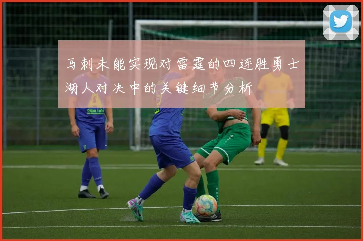 马刺未能实现对雷霆的四连胜勇士湖人对决中的关键细节分析