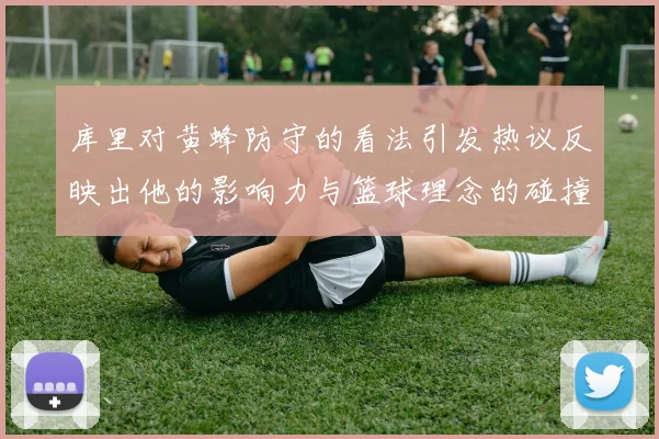 库里对黄蜂防守的看法引发热议反映出他的影响力与篮球理念的碰撞
